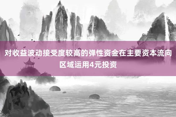 对收益波动接受度较高的弹性资金在主要资本流向区域运用4元投资