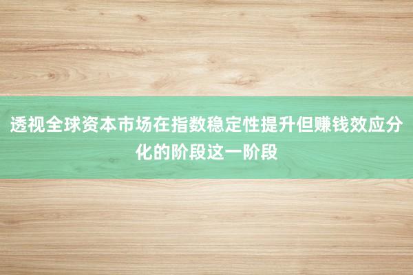 透视全球资本市场在指数稳定性提升但赚钱效应分化的阶段这一阶段