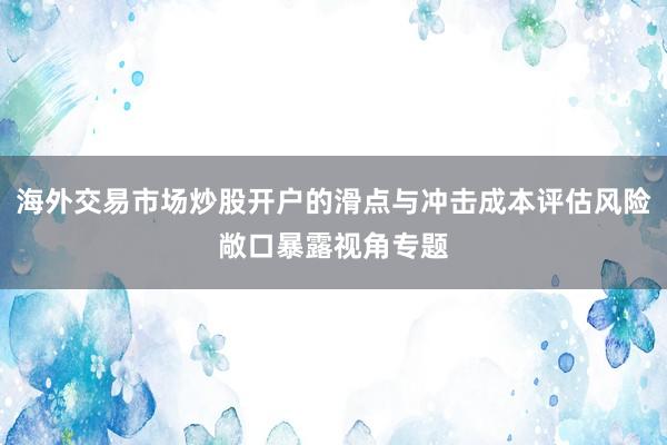 海外交易市场炒股开户的滑点与冲击成本评估风险敞口暴露视角专题