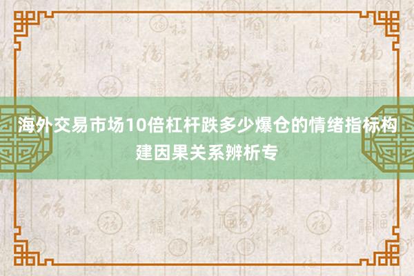海外交易市场10倍杠杆跌多少爆仓的情绪指标构建因果关系辨析专