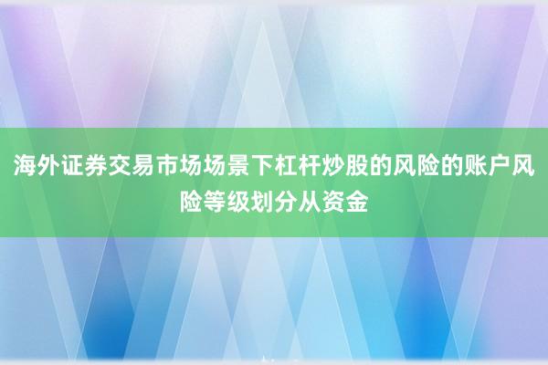 海外证券交易市场场景下杠杆炒股的风险的账户风险等级划分从资金