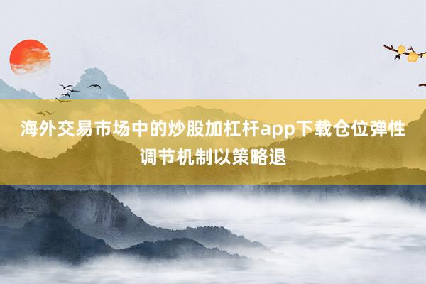 海外交易市场中的炒股加杠杆app下载仓位弹性调节机制以策略退