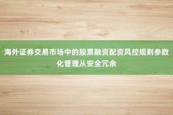 海外证券交易市场中的股票融资配资风控规则参数化管理从安全冗余