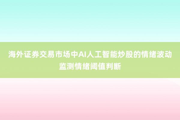 海外证券交易市场中AI人工智能炒股的情绪波动监测情绪阈值判断