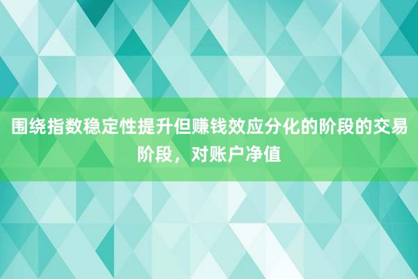 围绕指数稳定性提升但赚钱效应分化的阶段的交易阶段，对账户净值