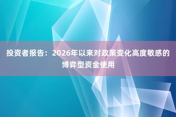 投资者报告：2026年以来对政策变化高度敏感的博弈型资金使用