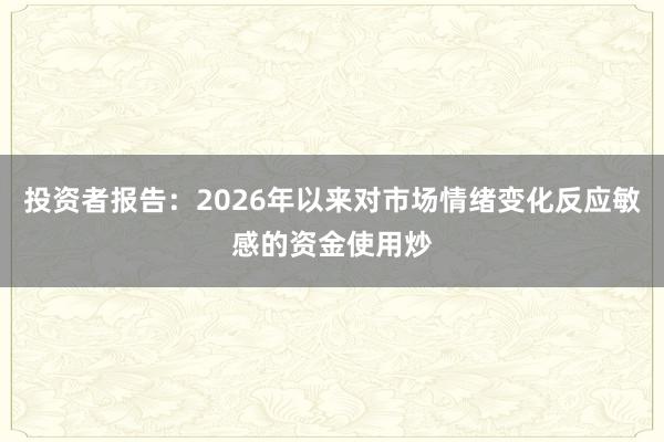 投资者报告：2026年以来对市场情绪变化反应敏感的资金使用炒