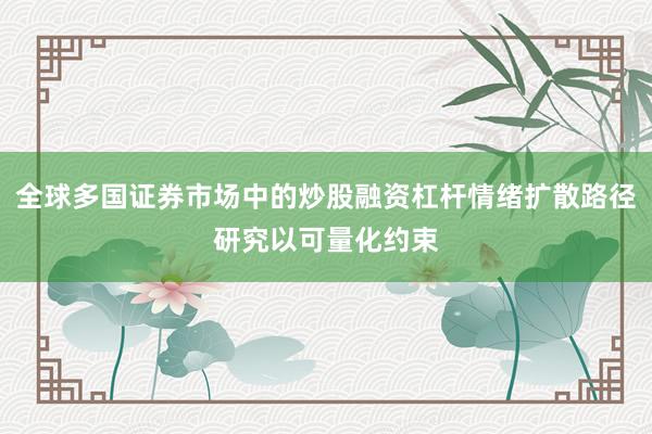 全球多国证券市场中的炒股融资杠杆情绪扩散路径研究以可量化约束