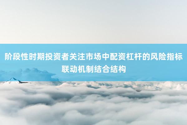 阶段性时期投资者关注市场中配资杠杆的风险指标联动机制结合结构