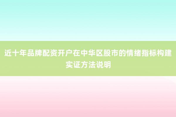 近十年品牌配资开户在中华区股市的情绪指标构建实证方法说明