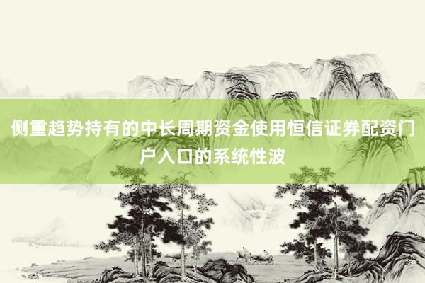 侧重趋势持有的中长周期资金使用恒信证券配资门户入口的系统性波