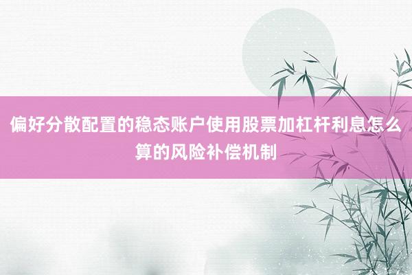 偏好分散配置的稳态账户使用股票加杠杆利息怎么算的风险补偿机制