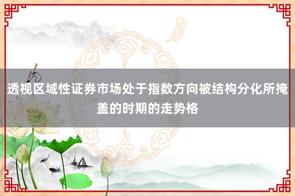 透视区域性证券市场处于指数方向被结构分化所掩盖的时期的走势格