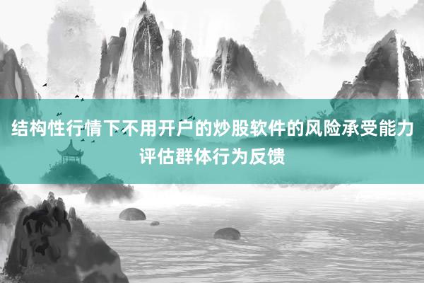 结构性行情下不用开户的炒股软件的风险承受能力评估群体行为反馈