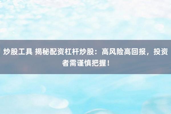炒股工具 揭秘配资杠杆炒股：高风险高回报，投资者需谨慎把握！