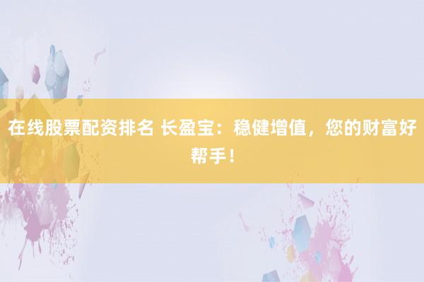 在线股票配资排名 长盈宝：稳健增值，您的财富好帮手！