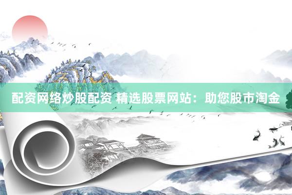 配资网络炒股配资 精选股票网站：助您股市淘金