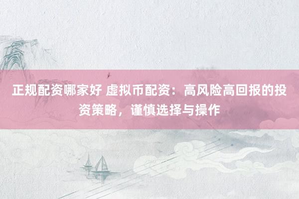 正规配资哪家好 虚拟币配资：高风险高回报的投资策略，谨慎选择与操作